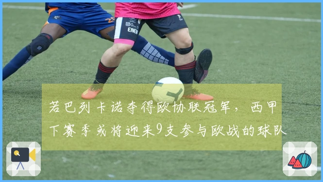 若巴列卡诺夺得欧协联冠军，西甲下赛季或将迎来9支参与欧战的球队