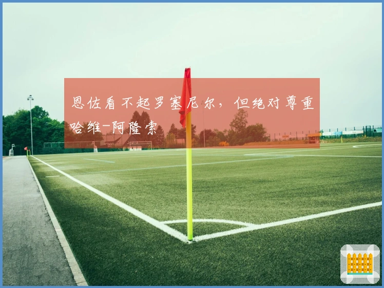 恩佐看不起罗塞尼尔，但绝对尊重哈维-阿隆索