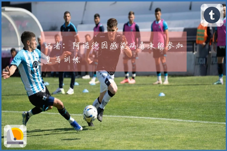 记者：阿诺德因感染病毒未能参加皇马训练