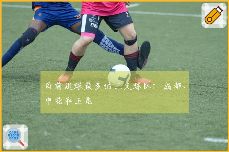 目前进球最多的三支球队：成都、申花和玉昆